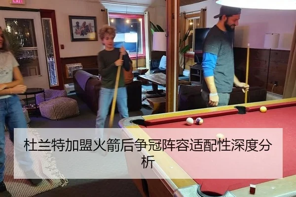 杜兰特加盟火箭后争冠阵容适配性深度分析